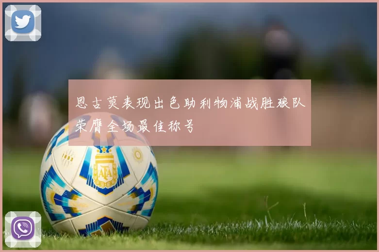 恩古莫表现出色助利物浦战胜狼队荣膺全场最佳称号