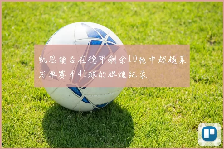 凯恩能否在德甲剩余10轮中超越莱万单赛季41球的辉煌纪录