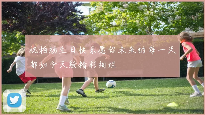 祝柏杨生日快乐愿你未来的每一天都如今天般精彩绚烂
