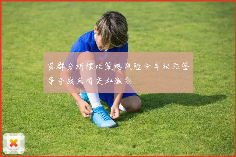 苏群分析摆烂策略风险今年状元签争夺战或将更加激烈