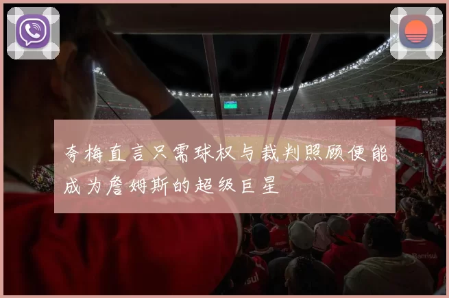 夸梅直言只需球权与裁判照顾便能成为詹姆斯的超级巨星