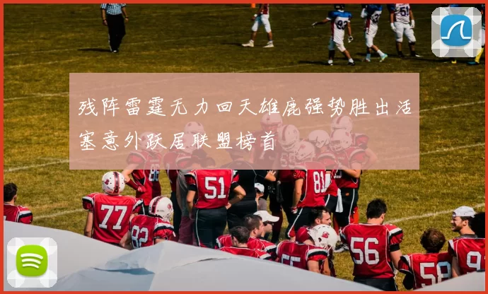 残阵雷霆无力回天雄鹿强势胜出活塞意外跃居联盟榜首