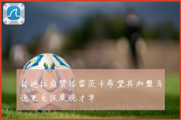 赫迪拉盛赞格雷茨卡希望其加盟马德里竞技展现才华