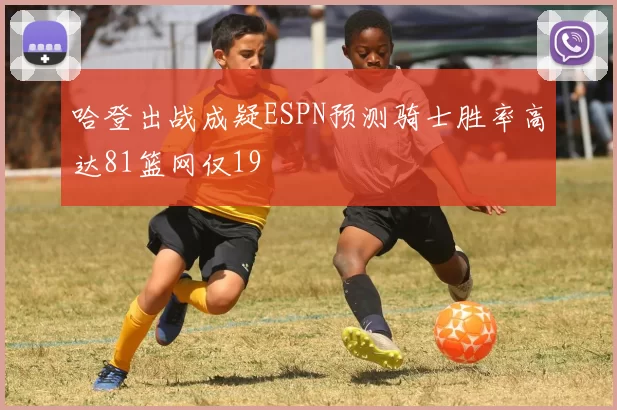 哈登出战成疑ESPN预测骑士胜率高达81篮网仅19