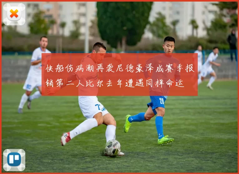快船伤病潮再袭尼德豪泽成赛季报销第二人比尔去年遭遇同样命运