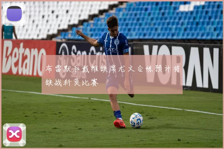 布雷默和戴维缺席尤文合练预计将缺战科莫比赛