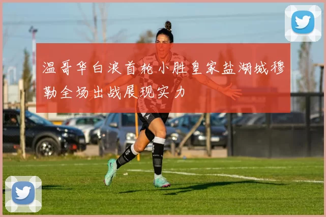 温哥华白浪首轮小胜皇家盐湖城穆勒全场出战展现实力
